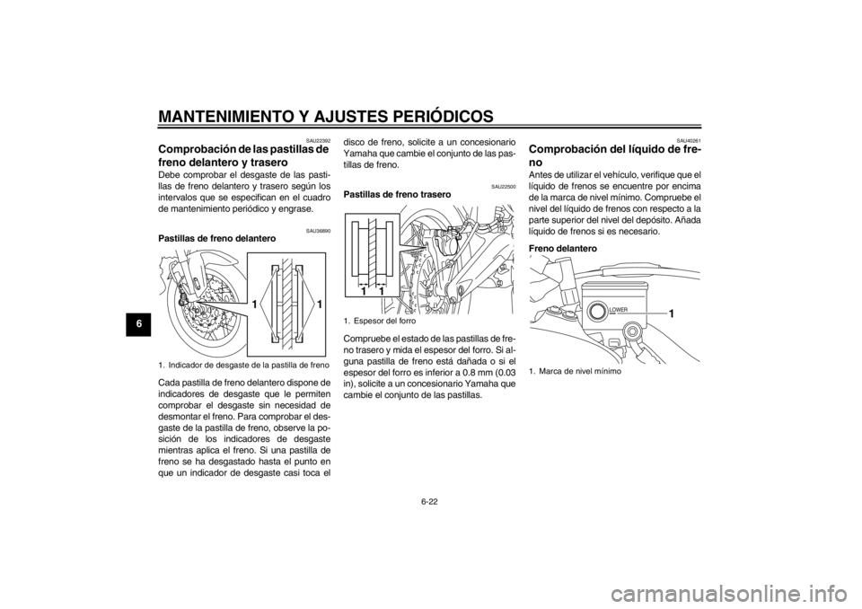 YAMAHA XT1200Z 2013  Manuale de Empleo (in Spanish) MANTENIMIENTO Y AJUSTES PERIÓDICOS
6-22
6
SAU22392
Comprobación de las pastillas de 
freno delantero y trasero Debe comprobar el desgaste de las pasti-
llas de freno delantero y trasero según los
i