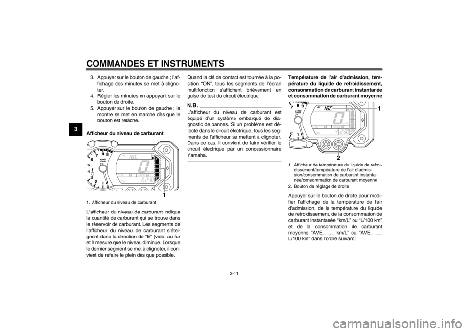 YAMAHA XT1200Z 2013  Notices Demploi (in French) COMMANDES ET INSTRUMENTS
3-11
3
3. Appuyer sur le bouton de gauche ; l’af-fichage des minutes se met à cligno-
ter.
4. Régler les minutes en appuyant sur le bouton de droite.
5. Appuyer sur le bou