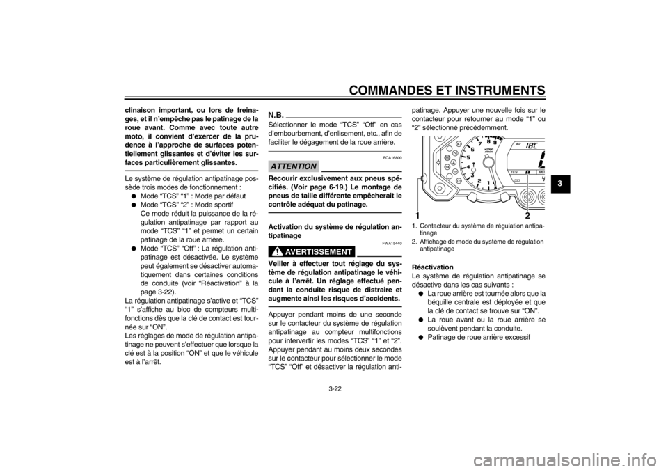 YAMAHA XT1200Z 2013  Notices Demploi (in French) COMMANDES ET INSTRUMENTS
3-22
3
clinaison important, ou lors de freina-
ges, et il n’empêche pas le patinage de la
roue avant. Comme avec toute autre
moto, il convient d’exercer de la pru-
dence 