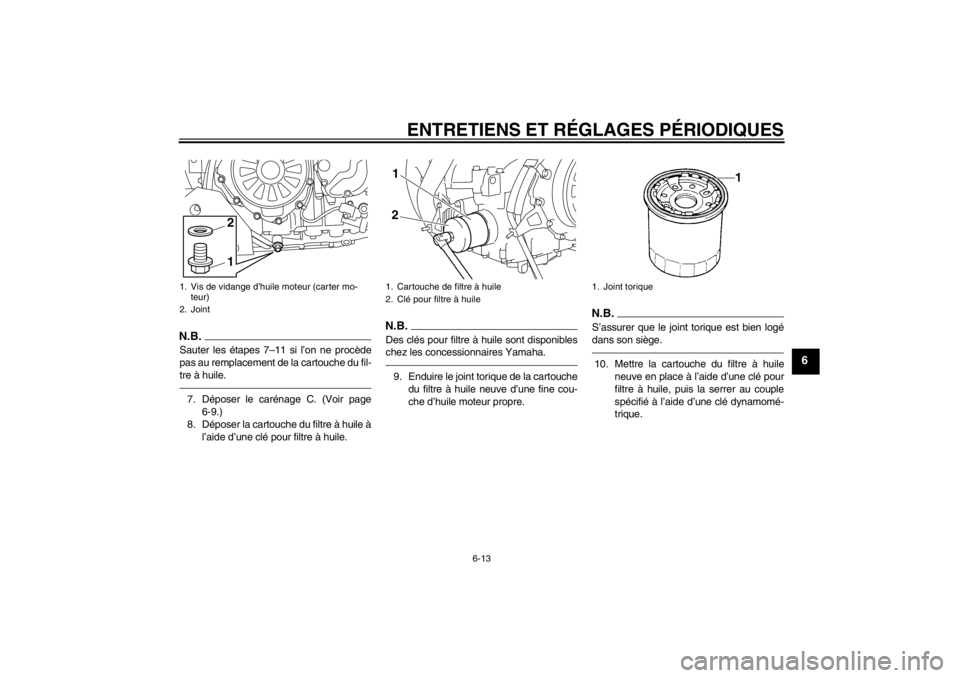 YAMAHA XT1200Z 2013  Notices Demploi (in French) ENTRETIENS ET RÉGLAGES PÉRIODIQUES
6-13
6
N.B.Sauter les étapes 7–11 si l’on ne procède
pas au remplacement de la cartouche du fil-
tre à huile.7. Déposer le carénage C. (Voir page6-9.)
8. 