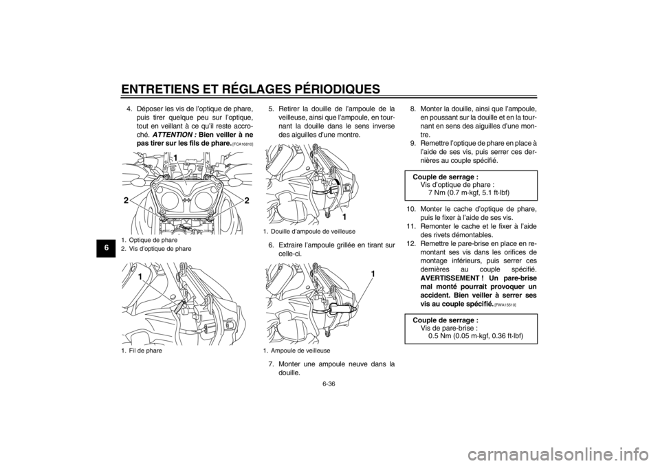 YAMAHA XT1200Z 2013  Notices Demploi (in French) ENTRETIENS ET RÉGLAGES PÉRIODIQUES
6-36
6
4. Déposer les vis de l’optique de phare,puis tirer quelque peu sur l’optique,
tout en veillant à ce qu’il reste accro-
ché.  ATTENTION :  Bien vei