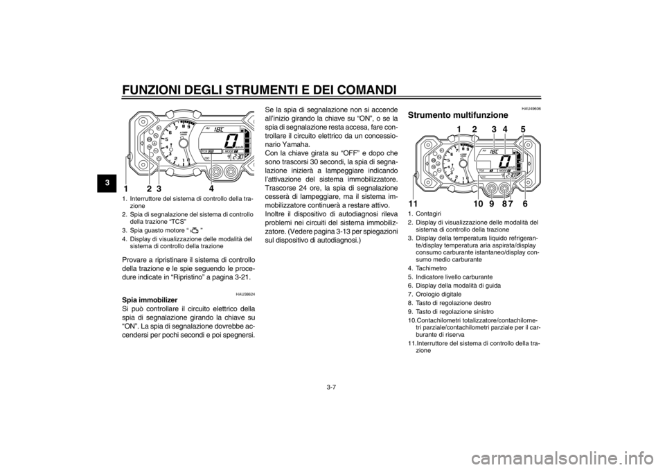 YAMAHA XT1200Z 2013  Manuale duso (in Italian) FUNZIONI DEGLI STRUMENTI E DEI COMANDI
3-7
3
Provare a ripristinare il sistema di controllo
della trazione e le spie seguendo le proce-
dure indicate in “Ripristino” a pagina 3-21.
HAU38624
Spia i