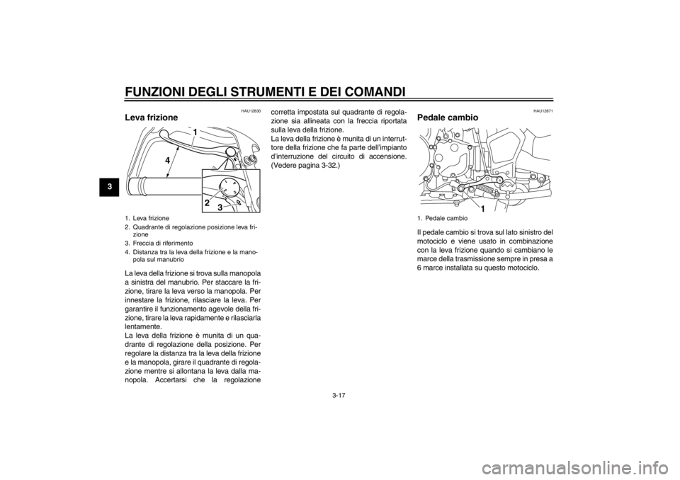 YAMAHA XT1200Z 2013  Manuale duso (in Italian) FUNZIONI DEGLI STRUMENTI E DEI COMANDI
3-17
3
HAU12830
Leva frizione La leva della frizione si trova sulla manopola
a sinistra del manubrio. Per staccare la fri-
zione, tirare la leva verso la manopol
