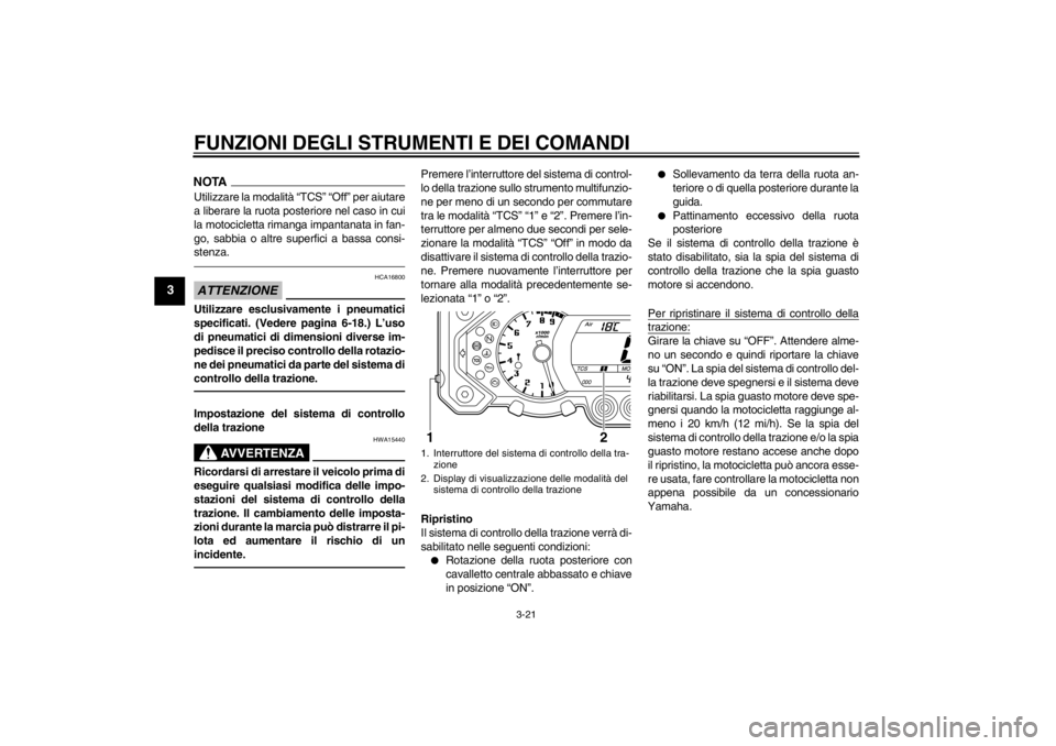 YAMAHA XT1200Z 2013  Manuale duso (in Italian) FUNZIONI DEGLI STRUMENTI E DEI COMANDI
3-21
3
NOTAUtilizzare la modalità “TCS” “Off” per aiutare
a liberare la ruota posteriore nel caso in cui
la motocicletta rimanga impantanata in fan-
go,