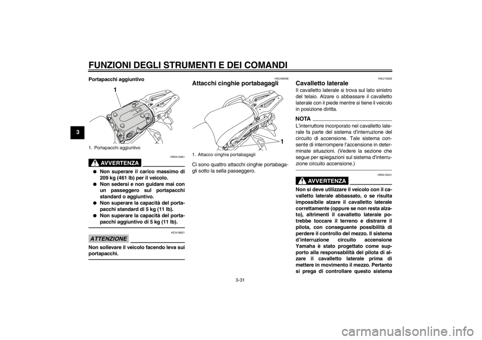 YAMAHA XT1200Z 2013  Manuale duso (in Italian) FUNZIONI DEGLI STRUMENTI E DEI COMANDI
3-31
3
Portapacchi aggiuntivo
AVVERTENZA
HWA15481
●
Non superare il carico massimo di
209 kg (461 lb) per il veicolo.
●
Non sedersi e non guidare mai con
un 