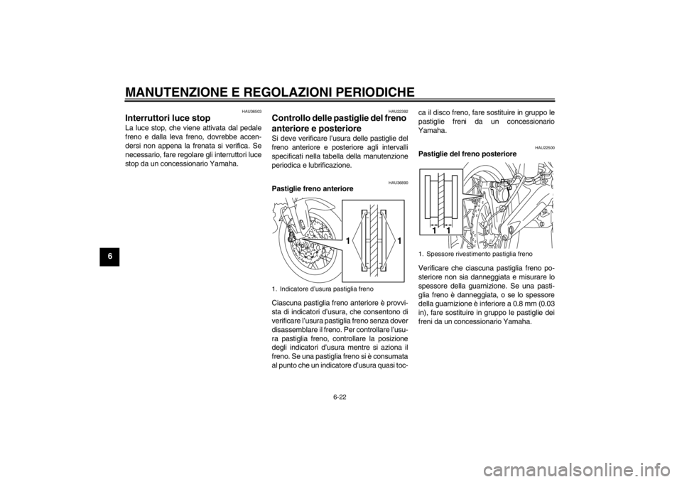 YAMAHA XT1200Z 2013  Manuale duso (in Italian) MANUTENZIONE E REGOLAZIONI PERIODICHE
6-22
6
HAU36503
Interruttori luce stop La luce stop, che viene attivata dal pedale
freno e dalla leva freno, dovrebbe accen-
dersi non appena la frenata si verifi