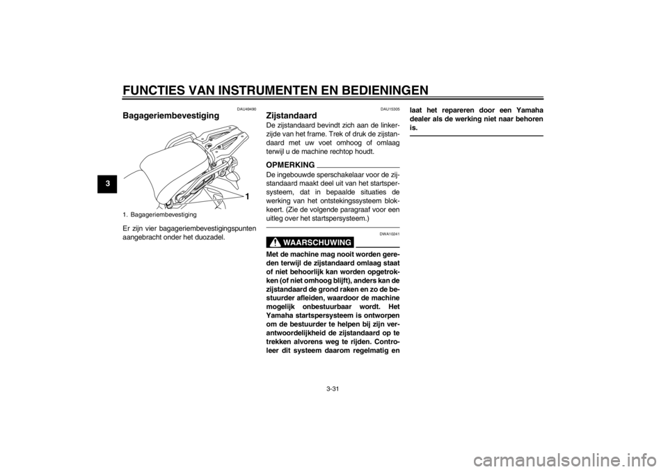 YAMAHA XT1200Z 2013  Instructieboekje (in Dutch) FUNCTIES VAN INSTRUMENTEN EN BEDIENINGEN
3-31
3
DAU49490
Bagageriembevestiging Er zijn vier bagageriembevestigingspunten
aangebracht onder het duozadel.
DAU15305
Zijstandaard De zijstandaard bevindt z