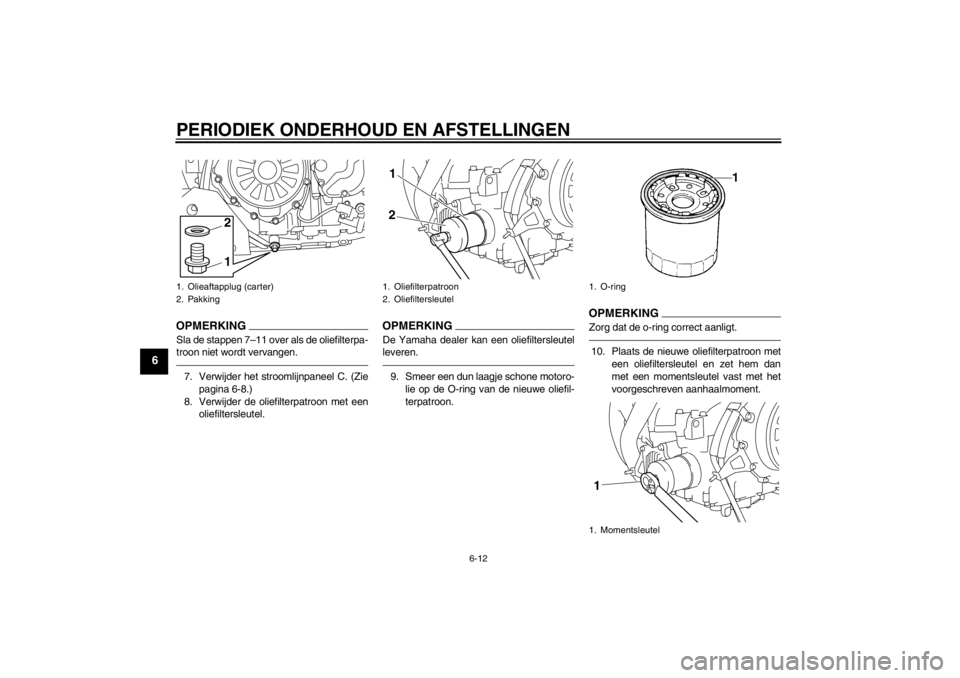 YAMAHA XT1200Z 2013  Instructieboekje (in Dutch) PERIODIEK ONDERHOUD EN AFSTELLINGEN
6-12
6
OPMERKINGSla de stappen 7–11 over als de oliefilterpa-
troon niet wordt vervangen.7. Verwijder het stroomlijnpaneel C. (Ziepagina 6-8.)
8. Verwijder de oli