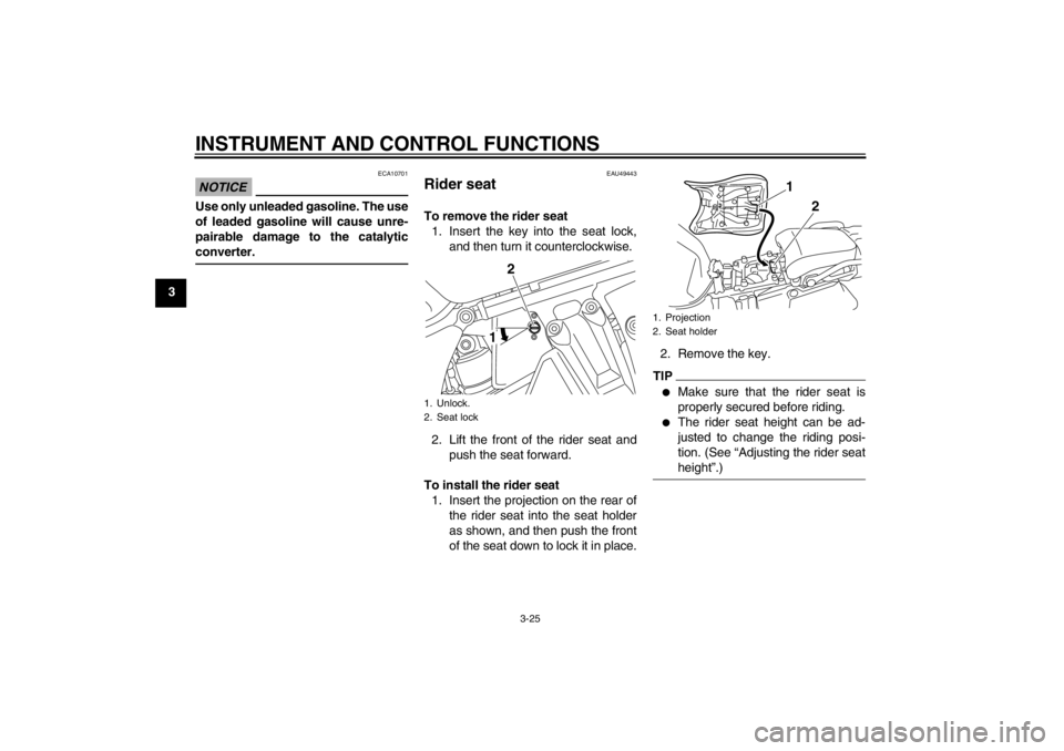 YAMAHA XT1200Z 2012  Owners Manual INSTRUMENT AND CONTROL FUNCTIONS
3-25
3
NOTICE
ECA10701
Use only unleaded gasoline. The use
of leaded gasoline will cause unre-
pairable damage to the catalytic
converter.
EAU49443
Rider seat To remov
