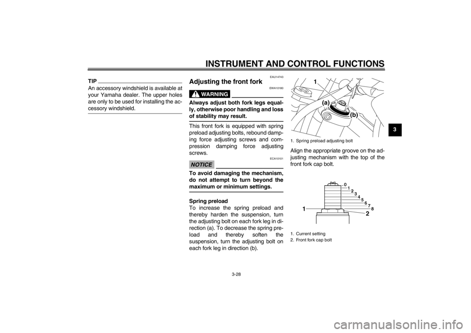 YAMAHA XT1200Z 2012  Owners Manual INSTRUMENT AND CONTROL FUNCTIONS
3-28
3
TIPAn accessory windshield is available at
your Yamaha dealer. The upper holes
are only to be used for installing the ac-
cessory windshield.
EAU14743
Adjusting