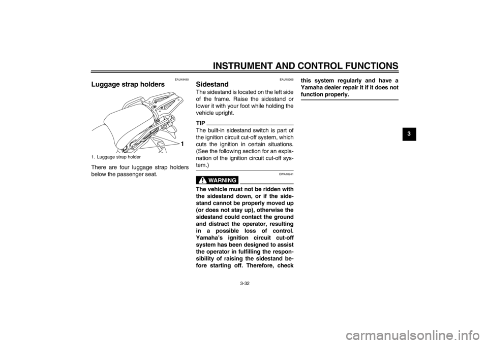 YAMAHA XT1200Z 2012  Owners Manual INSTRUMENT AND CONTROL FUNCTIONS
3-32
3
EAU49490
Luggage strap holders There are four luggage strap holders
below the passenger seat.
EAU15305
Sidestand The sidestand is located on the left side
of th