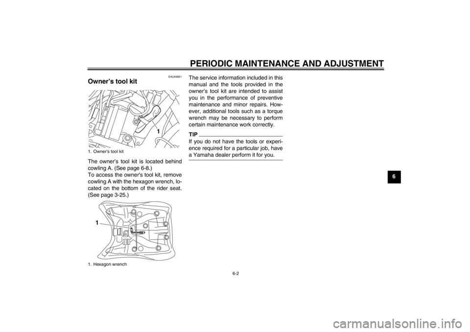 YAMAHA XT1200Z 2012  Owners Manual PERIODIC MAINTENANCE AND ADJUSTMENT
6-2
6
EAU49561
Owner’s tool kit The owner ’s tool kit is located behind
cowling A. (See page 6-8.)
To access the owners tool kit, remove
cowling A with the hex