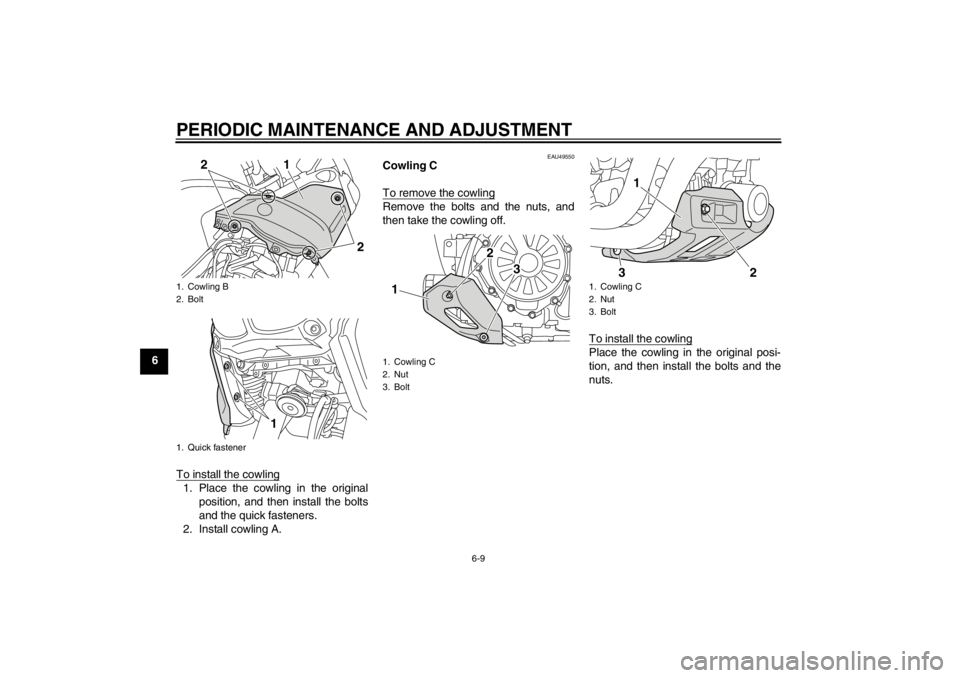YAMAHA XT1200Z 2012  Owners Manual PERIODIC MAINTENANCE AND ADJUSTMENT
6-9
6To install the cowling
1. Place the cowling in the originalposition, and then install the bolts
and the quick fasteners.
2. Install cowling A.
EAU49550
Cowling
