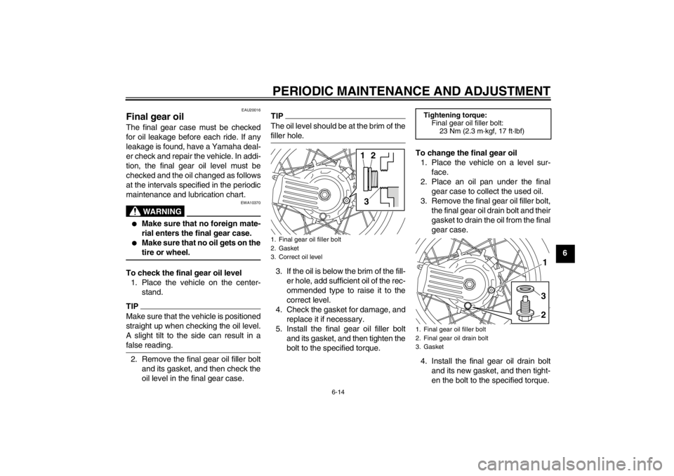 YAMAHA XT1200Z 2012  Owners Manual PERIODIC MAINTENANCE AND ADJUSTMENT
6-14
6
EAU20016
Final gear oil The final gear case must be checked
for oil leakage before each ride. If any
leakage is found, have a Yamaha deal-
er check and repai