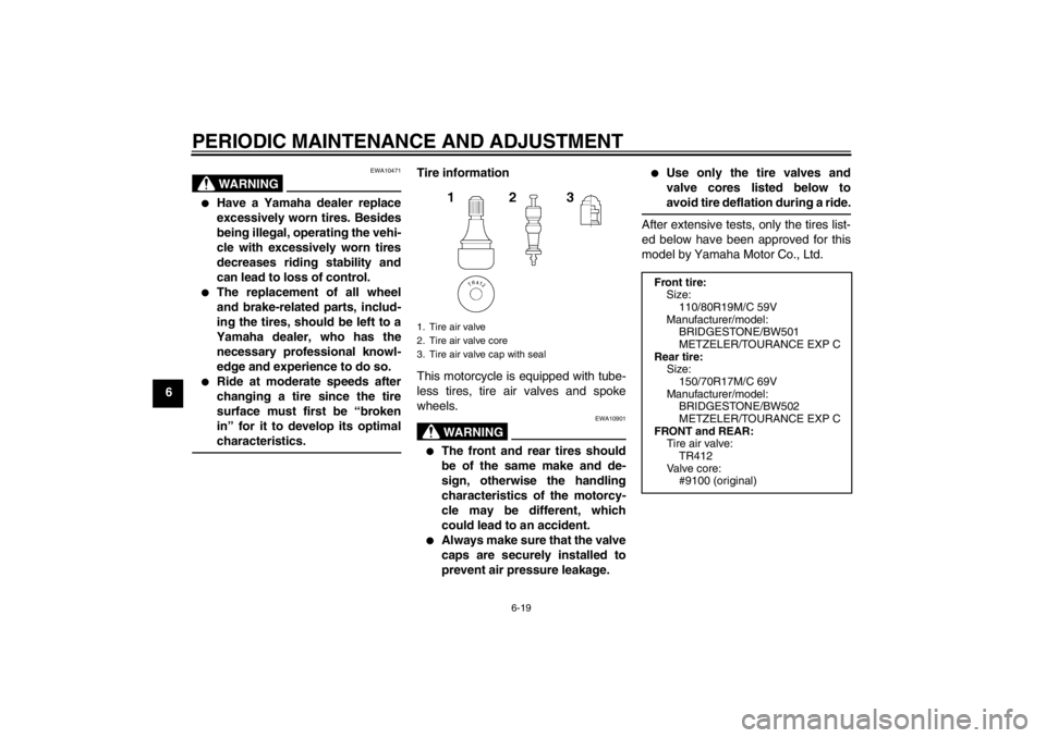 YAMAHA XT1200Z 2012  Owners Manual PERIODIC MAINTENANCE AND ADJUSTMENT
6-19
6
WARNING
EWA10471

Have a Yamaha dealer replace
excessively worn tires. Besides
being illegal, operating the vehi-
cle with excessively worn tires
decreases 
