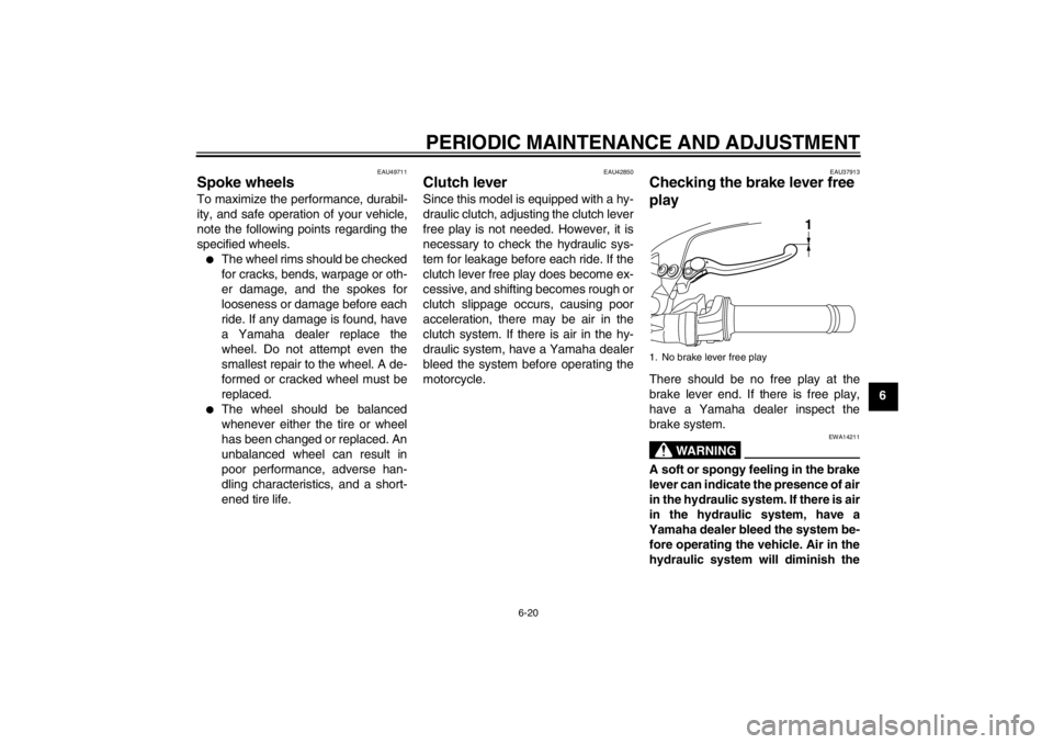 YAMAHA XT1200Z 2012  Owners Manual PERIODIC MAINTENANCE AND ADJUSTMENT
6-20
6
EAU49711
Spoke wheels To maximize the performance, durabil-
ity, and safe operation of your vehicle,
note the following points regarding the
specified wheels