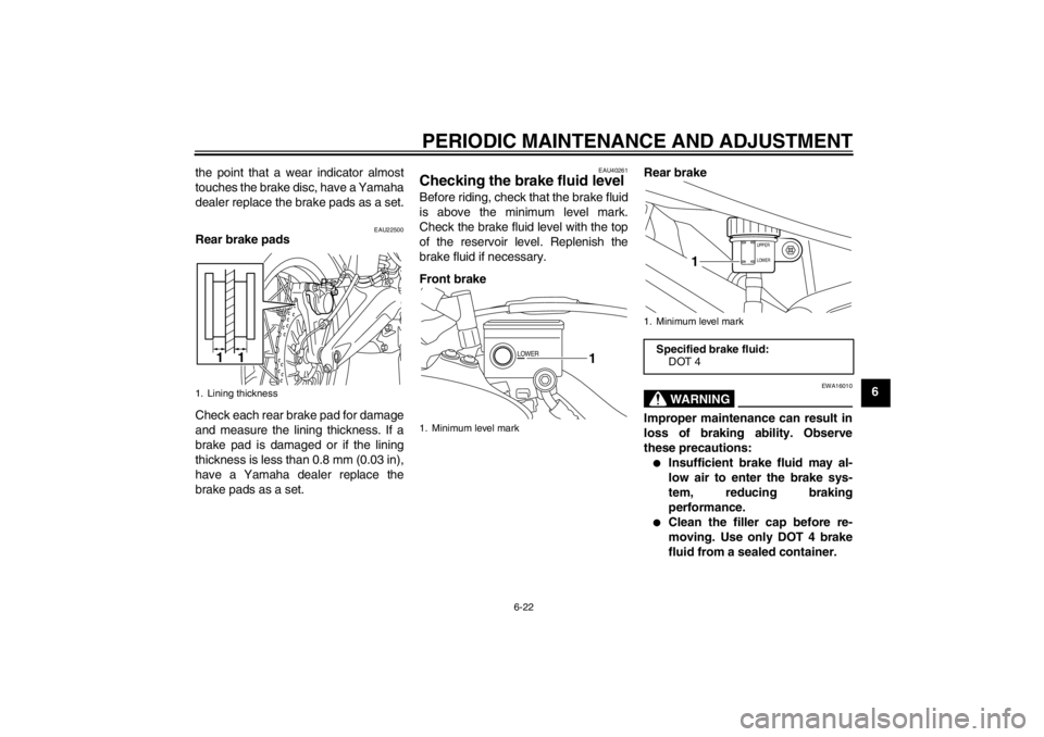 YAMAHA XT1200Z 2012  Owners Manual PERIODIC MAINTENANCE AND ADJUSTMENT
6-22
6
the point that a wear indicator almost
touches the brake disc, have a Yamaha
dealer replace the brake pads as a set.
EAU22500
Rear brake pads
Check each rear