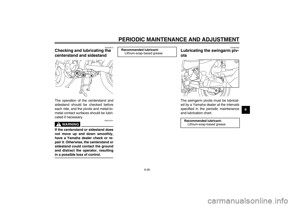 YAMAHA XT1200Z 2012  Owners Manual PERIODIC MAINTENANCE AND ADJUSTMENT
6-26
6
EAU23213
Checking and lubricating the 
centerstand and sidestand The operation of the centerstand and
sidestand should be checked before
each ride, and the p