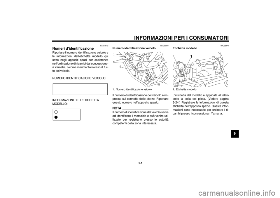YAMAHA XT1200Z 2012 Manuale duso (in Italian) INFORMAZIONI PER I CONSUMATORI
9-1
9
HAU48612
Numeri d’identificazione Riportare il numero identificazione veicolo e
le informazioni dell’ etichetta modello qui
sotto negli appositi spazi per assi YAMAHA XT1200Z 2012 Manuale duso (in Italian) INFORMAZIONI PER I CONSUMATORI
9-1
9
HAU48612
Numeri d’identificazione Riportare il numero identificazione veicolo e
le informazioni dell’ etichetta modello qui
sotto negli appositi spazi per assi