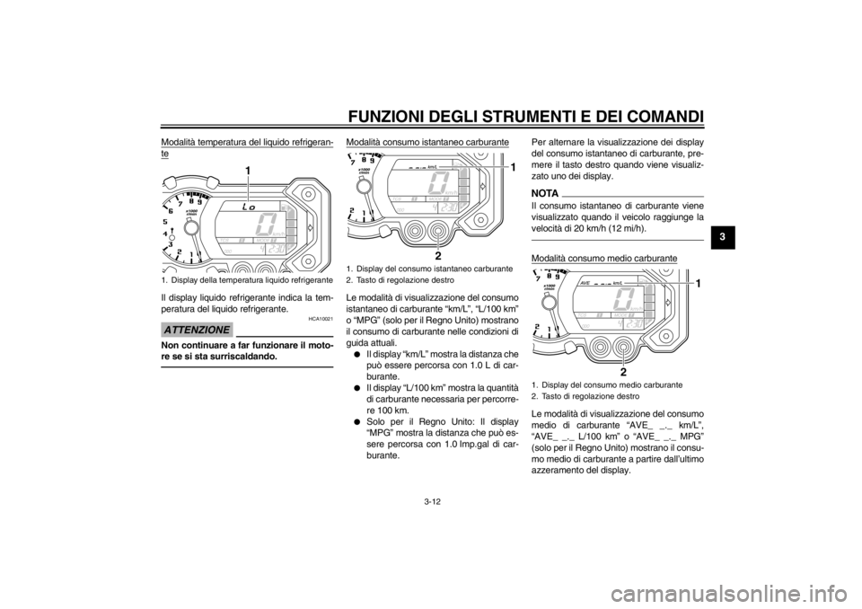 YAMAHA XT1200Z 2012  Manuale duso (in Italian) FUNZIONI DEGLI STRUMENTI E DEI COMANDI
3-12
3
Modalità temperatura del liquido refrigeran-teIl display liquido refrigerante indica la tem-
peratura del liquido refrigerante.ATTENZIONE
HCA10021
Non co