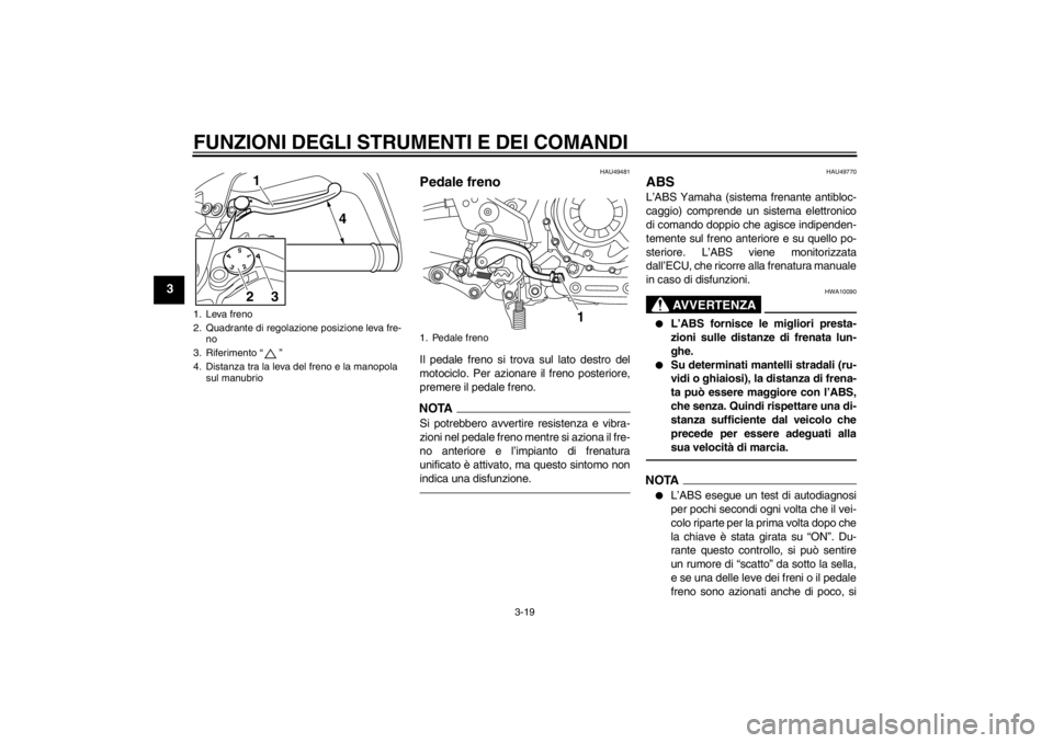 YAMAHA XT1200Z 2012  Manuale duso (in Italian) FUNZIONI DEGLI STRUMENTI E DEI COMANDI
3-19
3
HAU49481
Pedale freno Il pedale freno si trova sul lato destro del
motociclo. Per azionare il freno posteriore,
premere il pedale freno.NOTASi potrebbero 