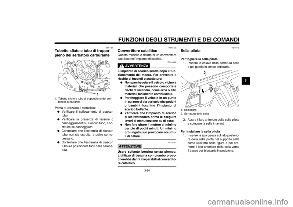 YAMAHA XT1200Z 2012  Manuale duso (in Italian) FUNZIONI DEGLI STRUMENTI E DEI COMANDI
3-24
3
HAU51150
Tubetto sfiato e tubo di troppo-
pieno del serbatoio carburante Prima di utilizzare il motociclo:
Verificare il collegamento di ciascun
tubo.

