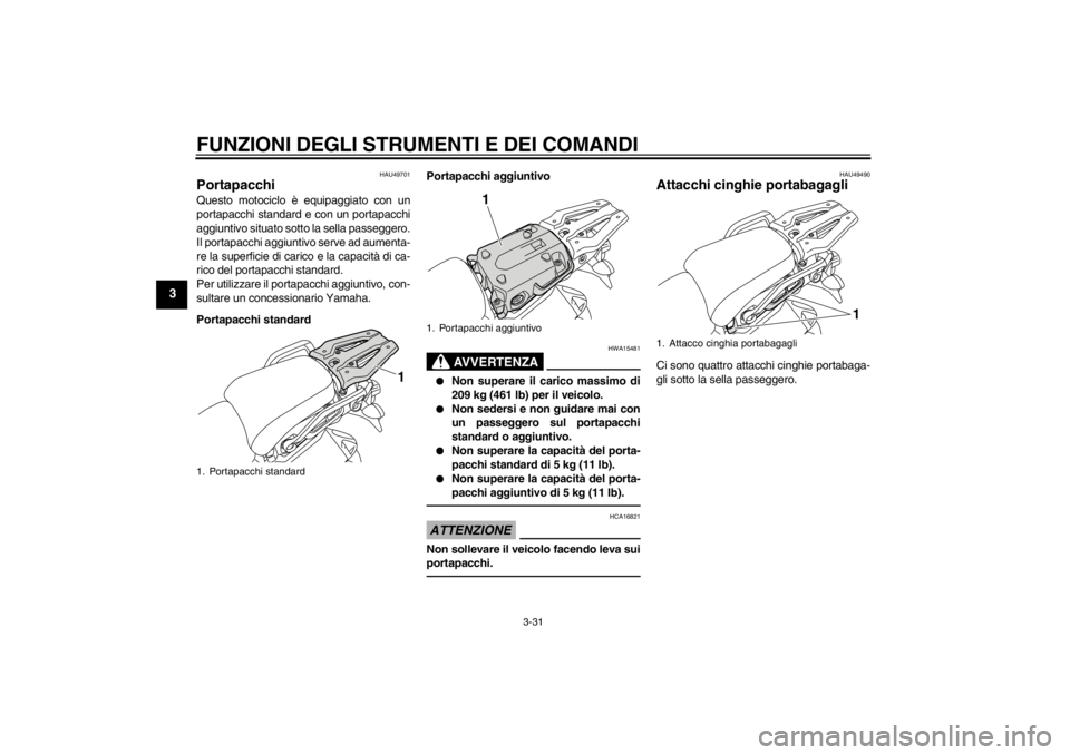 YAMAHA XT1200Z 2012  Manuale duso (in Italian) FUNZIONI DEGLI STRUMENTI E DEI COMANDI
3-31
3
HAU49701
Portapacchi Questo motociclo è equipaggiato con un
portapacchi standard e con un portapacchi
aggiuntivo situato sotto la sella passeggero.
Il po