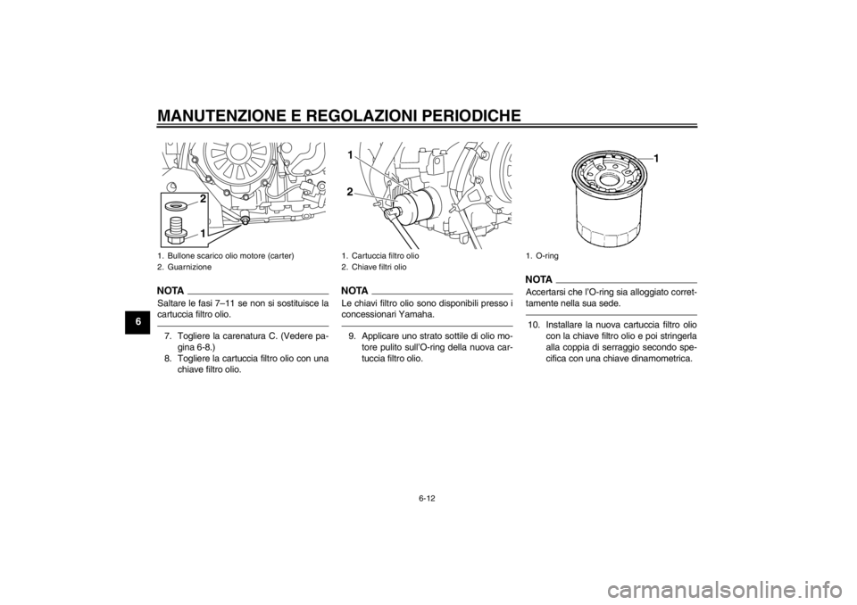 YAMAHA XT1200Z 2012  Manuale duso (in Italian) MANUTENZIONE E REGOLAZIONI PERIODICHE
6-12
6
NOTASaltare le fasi 7–11 se non si sostituisce la
cartuccia filtro olio.7. Togliere la carenatura C. (Vedere pa-
gina 6-8.)
8. Togliere la cartuccia filt