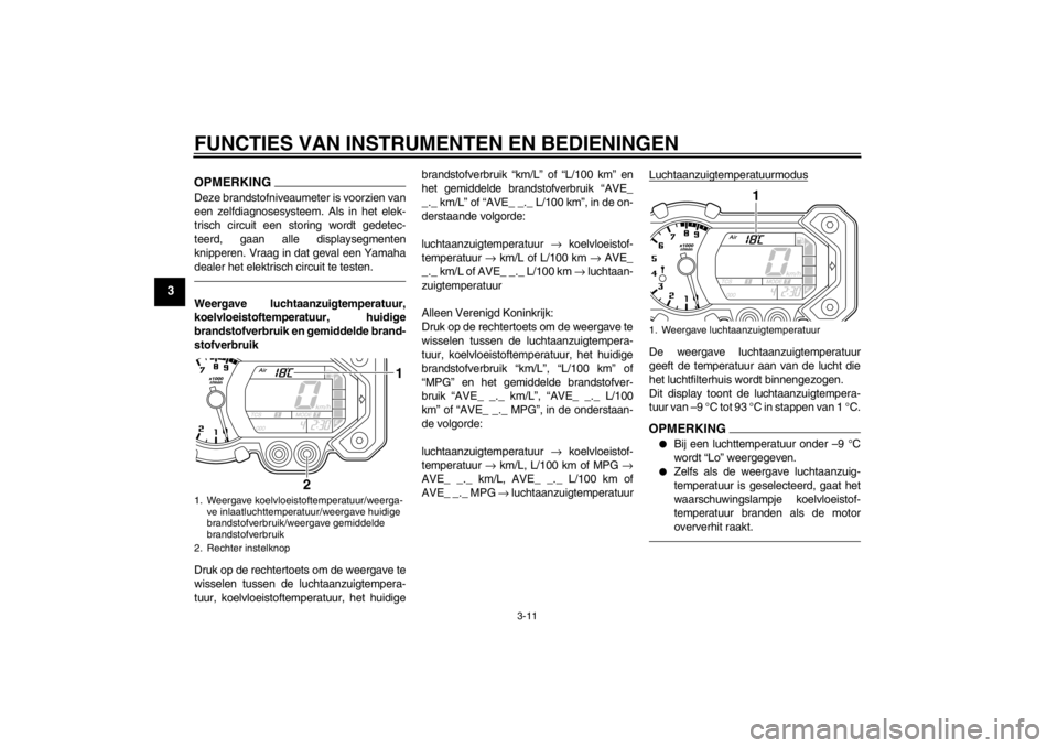 YAMAHA XT1200Z 2011 Instructieboekje (in Dutch) FUNCTIES VAN INSTRUMENTEN EN BEDIENINGEN
3-11
3
OPMERKINGDeze brandstofniveaumeter is voorzien van
een zelfdiagnosesysteem. Als in het elek-
trisch circuit een storing wordt gedetec-
teerd, gaan alle YAMAHA XT1200Z 2011 Instructieboekje (in Dutch) FUNCTIES VAN INSTRUMENTEN EN BEDIENINGEN
3-11
3
OPMERKINGDeze brandstofniveaumeter is voorzien van
een zelfdiagnosesysteem. Als in het elek-
trisch circuit een storing wordt gedetec-
teerd, gaan alle