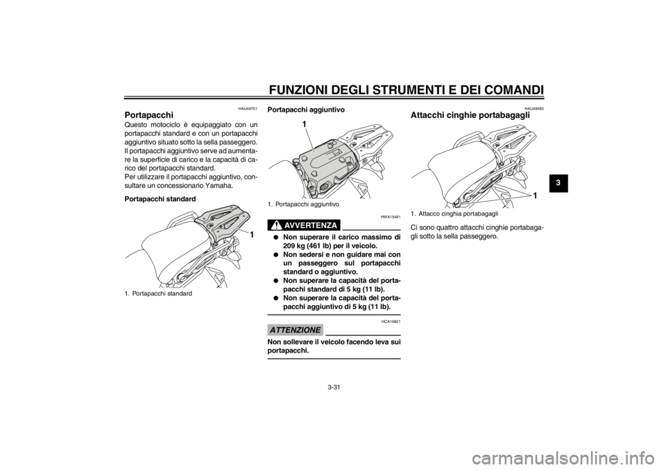 YAMAHA XT1200Z 2010  Manuale duso (in Italian) FUNZIONI DEGLI STRUMENTI E DEI COMANDI
3-31
3
HAU49701
Portapacchi Questo motociclo è equipaggiato con un
portapacchi standard e con un portapacchi
aggiuntivo situato sotto la sella passeggero.
Il po
