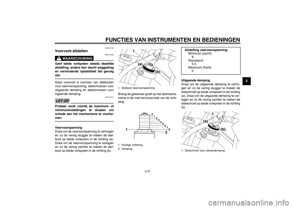 YAMAHA XT1200Z 2010  Instructieboekje (in Dutch) FUNCTIES VAN INSTRUMENTEN EN BEDIENINGEN
3-27
3
DAU14743
Voorvork afstellen 
WAARSCHUWING
DWA10180
Geef beide vorkpoten steeds dezelfde
afstelling, anders kan slecht weggedrag
en verminderde rijstabil