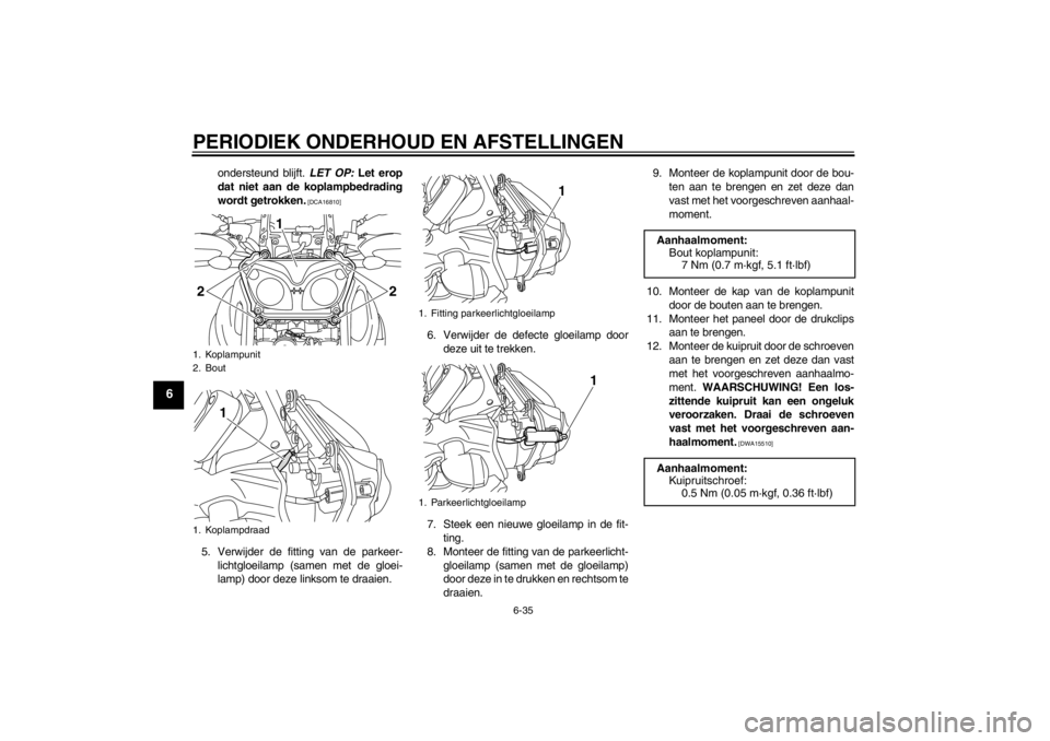 YAMAHA XT1200Z 2010  Instructieboekje (in Dutch) PERIODIEK ONDERHOUD EN AFSTELLINGEN
6-35
6
ondersteund blijft. LET OP: Let erop
dat niet aan de koplampbedrading
wordt getrokken.
 [DCA16810]
5. Verwijder de fitting van de parkeer- lichtgloeilamp (sa