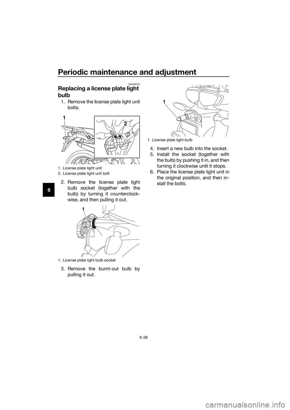 YAMAHA XT1200ZE 2019  Owners Manual Periodic maintenance an d a djustment
6-38
6
EAU49722
Replacin g a license plate li ght 
b ul b
1. Remove the license plate light unit
bolts.
2. Remove the license plate light bulb socket (together wi