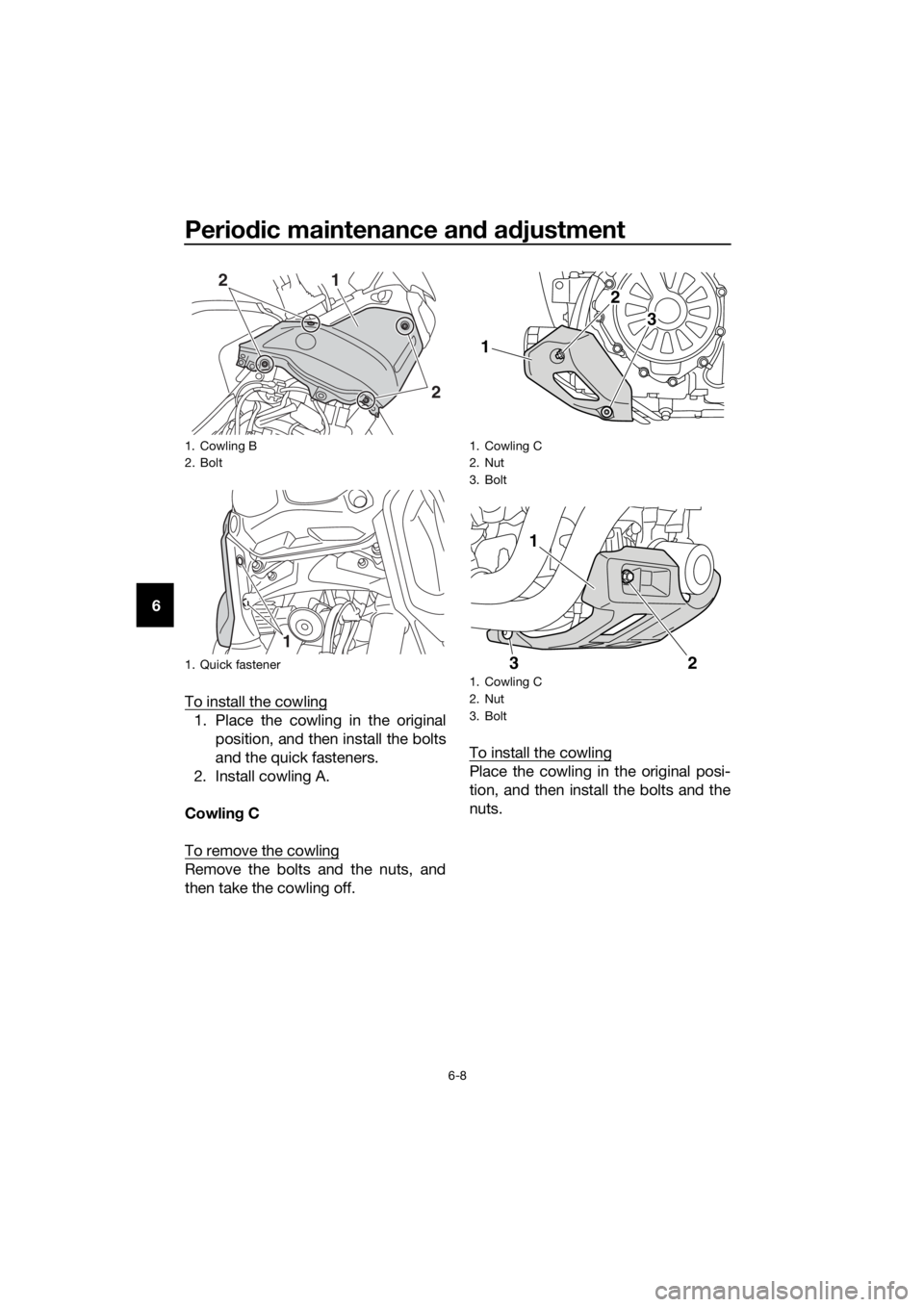 YAMAHA XT1200ZE 2019  Owners Manual Periodic maintenance an d a djustment
6-8
6
To install the cowling
1. Place the cowling in the originalposition, and then install the bolts
and the quick fasteners.
2. Install cowling A.
Cowlin g C
To