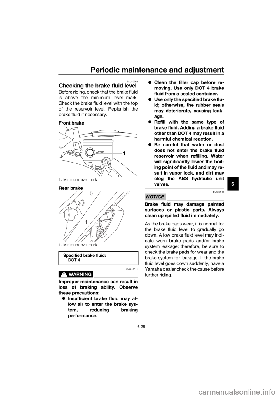 YAMAHA XT1200ZE 2019  Owners Manual Periodic maintenance an d a djustment
6-25
6
EAU40262
Checkin g the  brake flui d level
Before riding, check that the brake fluid
is above the minimum level mark.
Check the brake fluid level with the 