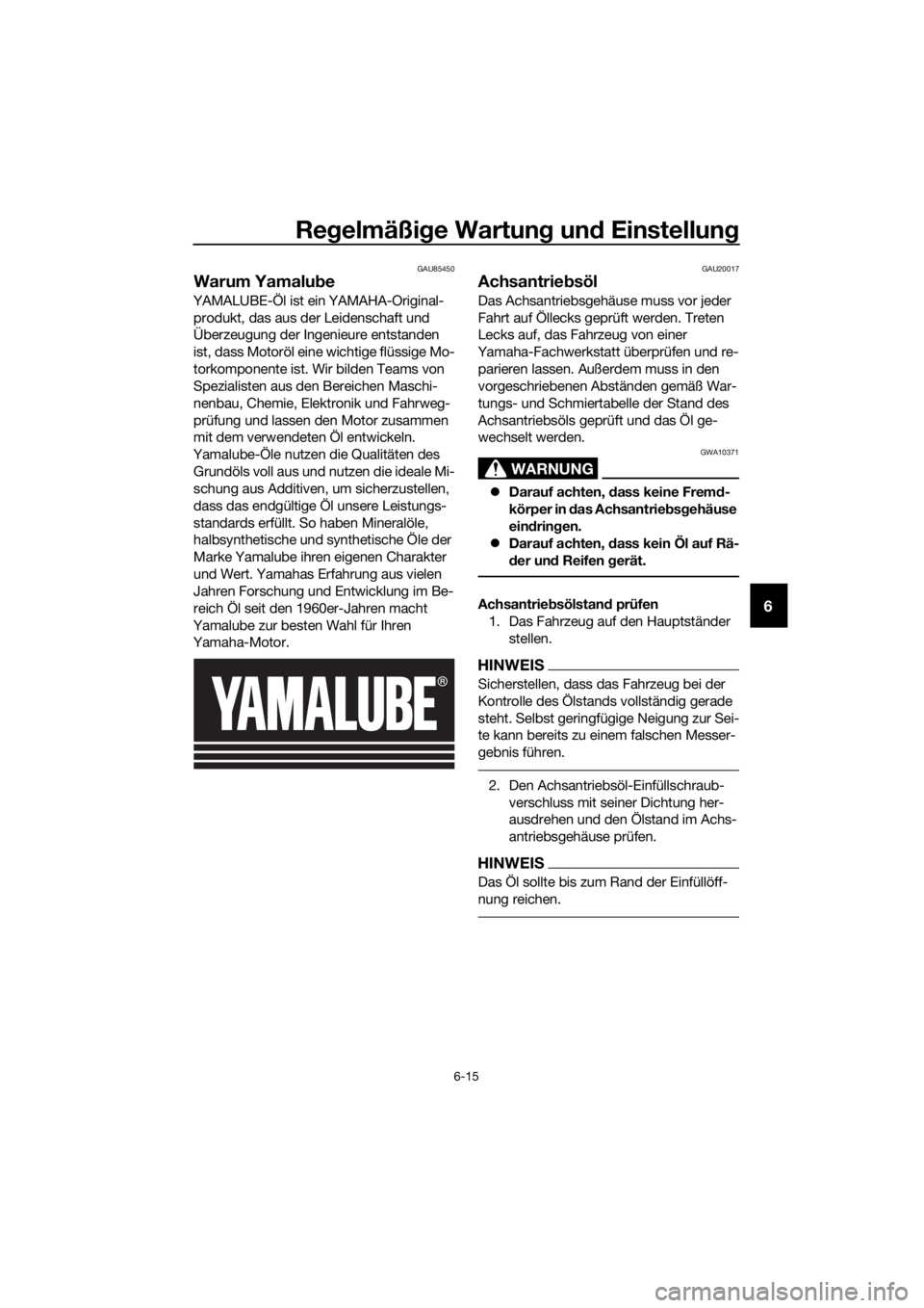 YAMAHA XT1200ZE 2019 Betriebsanleitungen (in German) Regelmäßi ge Wartun g un d Einstellun g
6-15
6
GAU85450
Warum Yamalu be
YAMALUBE-Öl ist ein YAMAHA-Original-
produkt, das aus der Leidenschaft und
Überzeugung der Ingenieure entstanden
ist, dass YAMAHA XT1200ZE 2019 Betriebsanleitungen (in German) Regelmäßi ge Wartun g un d Einstellun g
6-15
6
GAU85450
Warum Yamalu be
YAMALUBE-Öl ist ein YAMAHA-Original-
produkt, das aus der Leidenschaft und
Überzeugung der Ingenieure entstanden
ist, dass