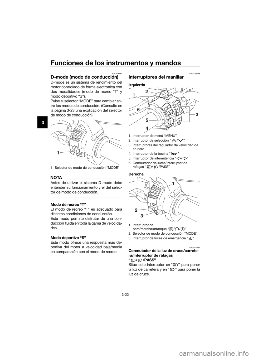 YAMAHA XT1200ZE 2019 Manuale de Empleo (in Spanish) Funciones de los instrumentos y man dos
3-22
3
SAU49433
D-mo de (mo do de con ducción)
D-mode es un sistema de rendimiento del
motor controlado de forma electrónica con
dos modalidades (modo de rec YAMAHA XT1200ZE 2019 Manuale de Empleo (in Spanish) Funciones de los instrumentos y man dos
3-22
3
SAU49433
D-mo de (mo do de con ducción)
D-mode es un sistema de rendimiento del
motor controlado de forma electrónica con
dos modalidades (modo de rec