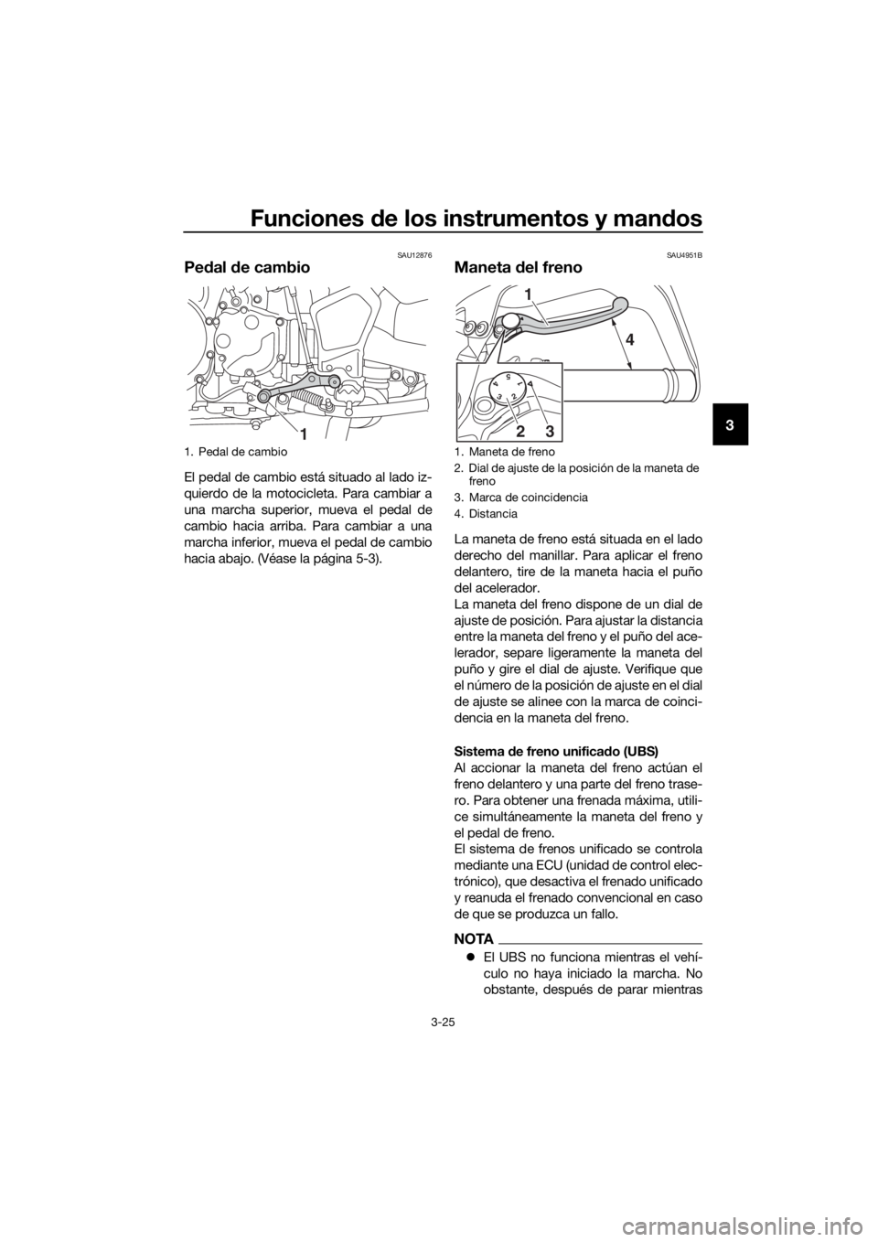 YAMAHA XT1200ZE 2019 Manuale de Empleo (in Spanish) Funciones de los instrumentos y man dos
3-25
3
SAU12876
Pe dal de cambio
El pedal de cambio está situado al lado iz-
quierdo de la motocicleta. Para cambiar a
una marcha superior, mueva el pedal de
YAMAHA XT1200ZE 2019 Manuale de Empleo (in Spanish) Funciones de los instrumentos y man dos
3-25
3
SAU12876
Pe dal de cambio
El pedal de cambio está situado al lado iz-
quierdo de la motocicleta. Para cambiar a
una marcha superior, mueva el pedal de