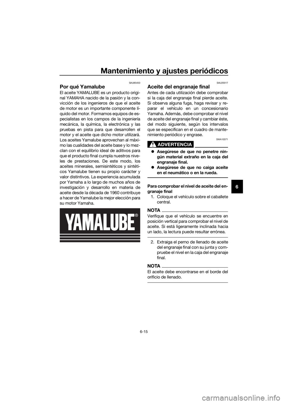 YAMAHA XT1200ZE 2019 Manuale de Empleo (in Spanish) Mantenimiento y ajustes periódicos
6-15
6
SAU85450
Por qué Yamalube
El aceite YAMALUBE es un producto origi-
nal YAMAHA nacido de la pasión y la con-
vicción de los ingenieros de que el aceite
de YAMAHA XT1200ZE 2019 Manuale de Empleo (in Spanish) Mantenimiento y ajustes periódicos
6-15
6
SAU85450
Por qué Yamalube
El aceite YAMALUBE es un producto origi-
nal YAMAHA nacido de la pasión y la con-
vicción de los ingenieros de que el aceite
de