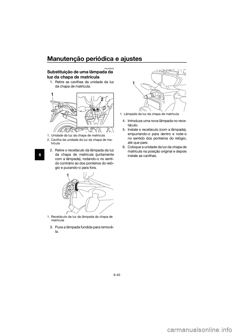YAMAHA XT1200ZE 2019  Manual de utilização (in Portuguese) Manutenção periódica e ajustes
6-40
6
PAU49722
Substituição  de uma lâmpa da  da 
luz  da chapa  de matrícula
1. Retire as cavilhas da unidade da luz
da chapa de matrícula.
2. Retire o recetá
