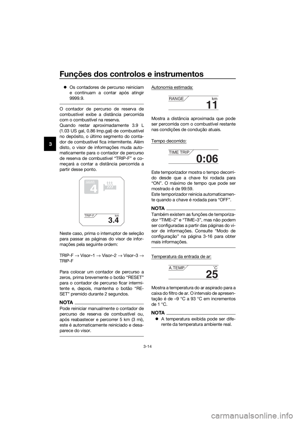 YAMAHA XT1200ZE 2019 Manual de utilização (in Portuguese) Funções dos controlos e instrumentos
3-14
3
Os contadores de percurso reiniciam
e continuam a contar após atingir
9999.9.
O contador de percurso de reserva de
combustível exibe a distância pe YAMAHA XT1200ZE 2019 Manual de utilização (in Portuguese) Funções dos controlos e instrumentos
3-14
3
Os contadores de percurso reiniciam
e continuam a contar após atingir
9999.9.
O contador de percurso de reserva de
combustível exibe a distância pe
