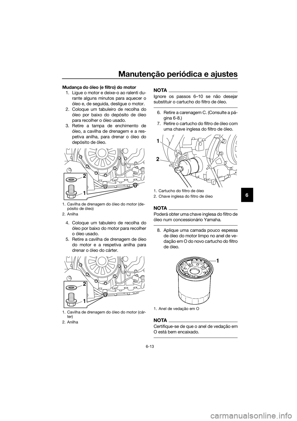 YAMAHA XT1200ZE 2019 Manual de utilização (in Portuguese) Manutenção periódica e ajustes
6-13
6
Mu dança do óleo (e filtro) do motor
1. Ligue o motor e deixe-o ao ralenti du-
rante alguns minutos para aquecer o
óleo e, de seguida, desligue o motor.
2 YAMAHA XT1200ZE 2019 Manual de utilização (in Portuguese) Manutenção periódica e ajustes
6-13
6
Mu dança do óleo (e filtro) do motor
1. Ligue o motor e deixe-o ao ralenti du-
rante alguns minutos para aquecer o
óleo e, de seguida, desligue o motor.
2
