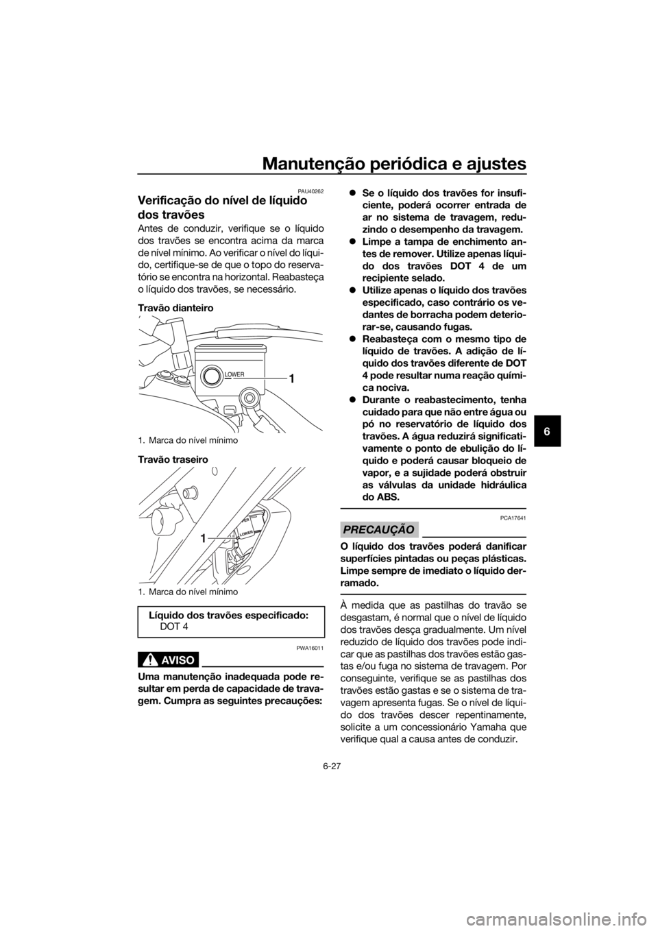 YAMAHA XT1200ZE 2019 Manual de utilização (in Portuguese) Manutenção periódica e ajustes
6-27
6
PAU40262
Verificação do nível de líqui do
d os travões
Antes de conduzir, verifique se o líquido
dos travões se encontra acima da marca
de nível mí YAMAHA XT1200ZE 2019 Manual de utilização (in Portuguese) Manutenção periódica e ajustes
6-27
6
PAU40262
Verificação do nível de líqui do
d os travões
Antes de conduzir, verifique se o líquido
dos travões se encontra acima da marca
de nível mí