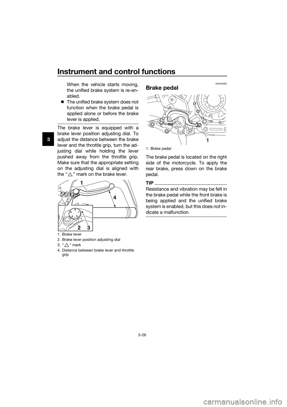YAMAHA XT1200ZE 2017  Owners Manual Instrument and control functions
3-26
3 When the vehicle starts moving,
the unified brake system is re-en-
abled.
 The unified brake system does not
function when the brake pedal is
applied alone o