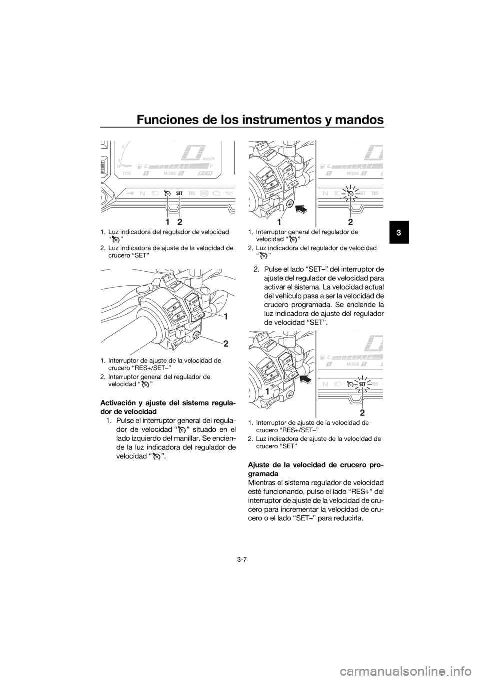 YAMAHA XT1200ZE 2017  Manuale de Empleo (in Spanish) Funciones de los instrumentos y man dos
3-7
3
Activación y ajuste d el sistema regula-
d or  de veloci dad
1. Pulse el interruptor general del regula- dor de velocidad “ ” situado en el
lado izqu