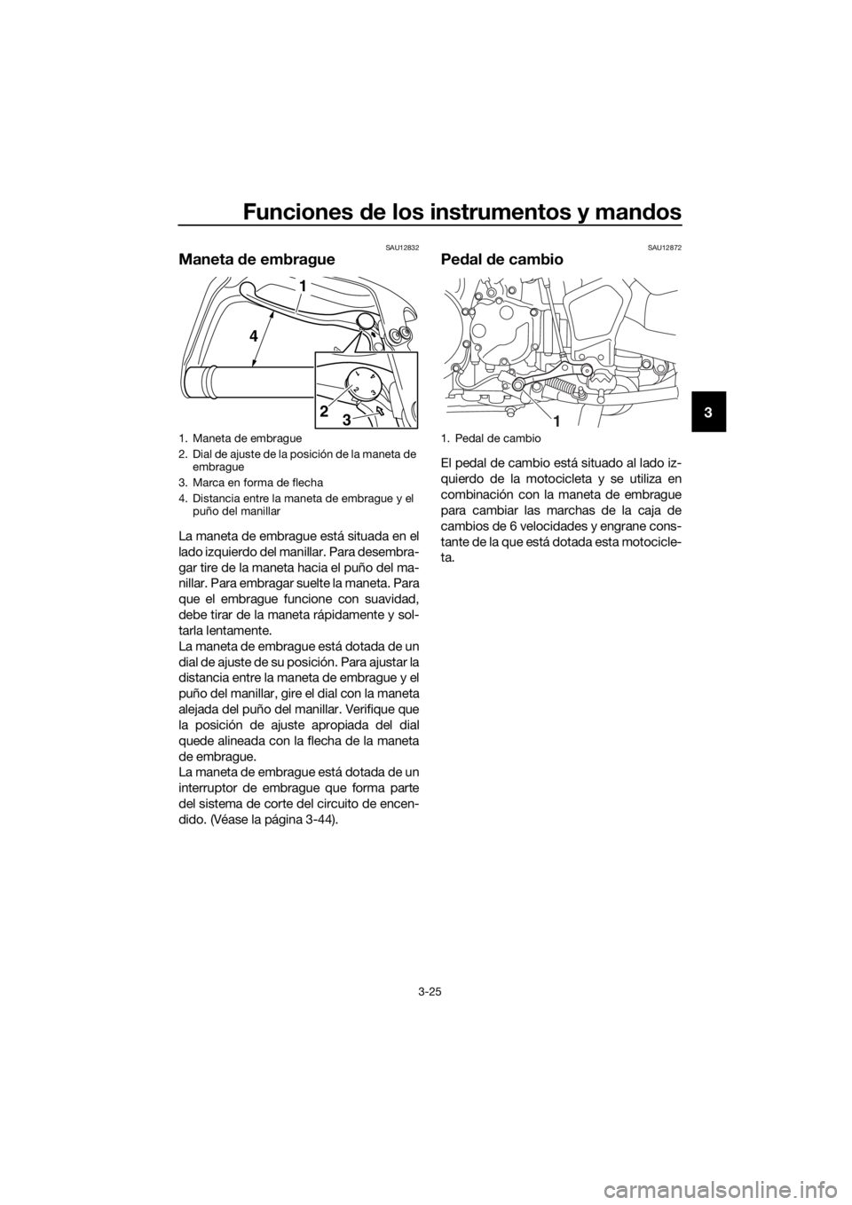 YAMAHA XT1200ZE 2017 Manuale de Empleo (in Spanish) Funciones de los instrumentos y man dos
3-25
3
SAU12832
Maneta de embrague
La maneta de embrague está situada en el
lado izquierdo del manillar. Para desembra-
gar tire de la maneta hacia el puño d YAMAHA XT1200ZE 2017 Manuale de Empleo (in Spanish) Funciones de los instrumentos y man dos
3-25
3
SAU12832
Maneta de embrague
La maneta de embrague está situada en el
lado izquierdo del manillar. Para desembra-
gar tire de la maneta hacia el puño d