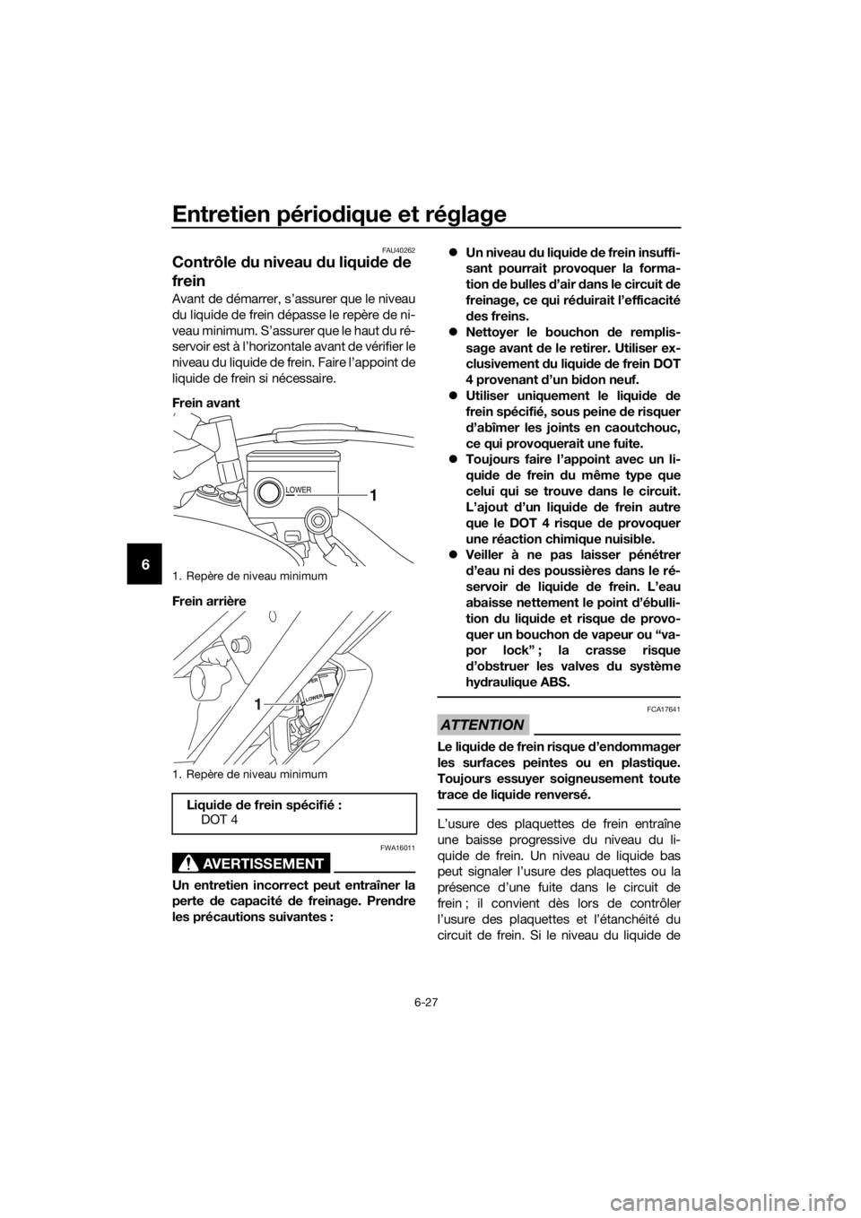 YAMAHA XT1200ZE 2017 Notices Demploi (in French) Entretien périodique et réglage
6-27
6
FAU40262
Contrôle du niveau d u liquide de
frein
Avant de démarrer, s’assurer que le niveau
du liquide de frein dépasse le repère de ni-
veau minimum. YAMAHA XT1200ZE 2017 Notices Demploi (in French) Entretien périodique et réglage
6-27
6
FAU40262
Contrôle du niveau d u liquide de
frein
Avant de démarrer, s’assurer que le niveau
du liquide de frein dépasse le repère de ni-
veau minimum.