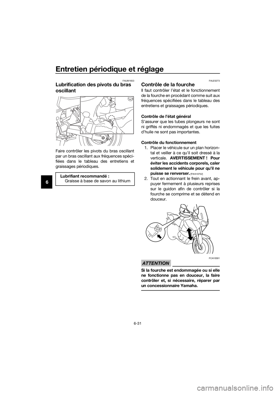 YAMAHA XT1200ZE 2017 Notices Demploi (in French) Entretien périodique et réglage
6-31
6
FAUM1653
Lubrification des pivots du bras
oscillant
Faire contrôler les pivots du bras oscillant
par un bras oscillant aux fréquences spéci-
fiées dans YAMAHA XT1200ZE 2017 Notices Demploi (in French) Entretien périodique et réglage
6-31
6
FAUM1653
Lubrification des pivots du bras
oscillant
Faire contrôler les pivots du bras oscillant
par un bras oscillant aux fréquences spéci-
fiées dans