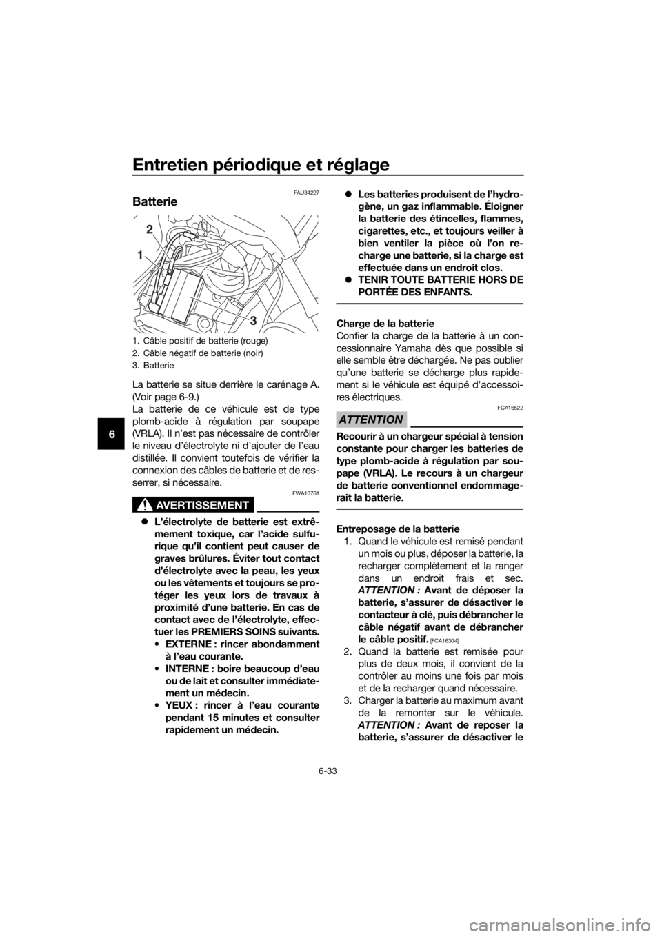 YAMAHA XT1200ZE 2017 Notices Demploi (in French) Entretien périodique et réglage
6-33
6
FAU34227
Batterie
La batterie se situe derrière le carénage A.
(Voir page 6-9.)
La batterie de ce véhicule est de type
plomb-acide à régulation par soupap YAMAHA XT1200ZE 2017 Notices Demploi (in French) Entretien périodique et réglage
6-33
6
FAU34227
Batterie
La batterie se situe derrière le carénage A.
(Voir page 6-9.)
La batterie de ce véhicule est de type
plomb-acide à régulation par soupap