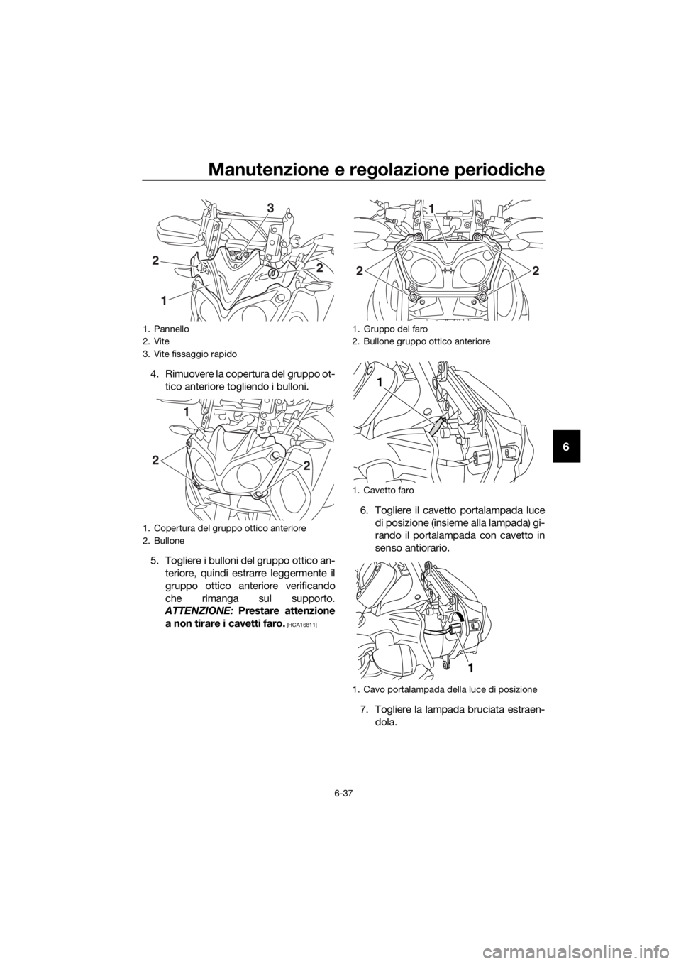 YAMAHA XT1200ZE 2017  Manuale duso (in Italian) Manutenzione e regolazione periodiche
6-37
6
4. Rimuovere la copertura del gruppo ot-
tico anteriore togliendo i bulloni.
5. Togliere i bulloni del gruppo ottico an- teriore, quindi estrarre leggermen